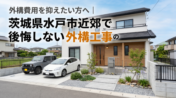 外構費用を抑えたい方へ｜茨城県水戸市近郊で後悔しない外構工事の考え方