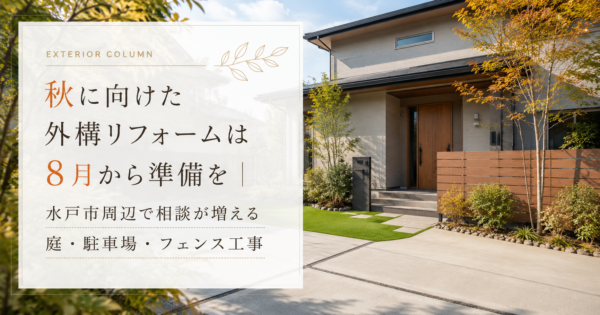秋に向けた外構リフォームは8月から準備を｜水戸市周辺で相談が増える庭・駐車場・フェンス工事