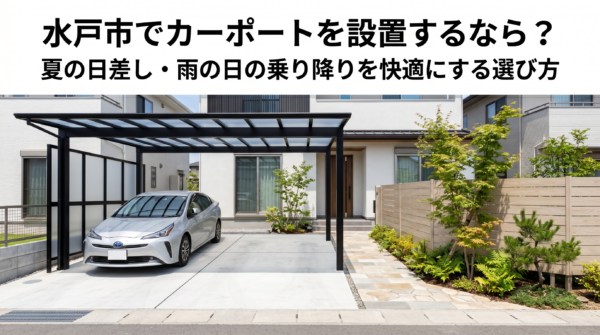 水戸市でカーポートを設置するなら？夏の日差し・雨の日の乗り降りを快適にする選び方