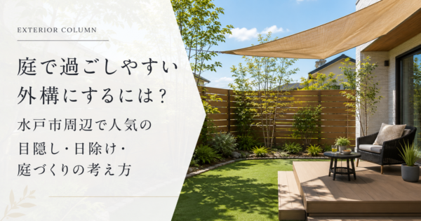 庭で過ごしやすい外構にするには？水戸市周辺で人気の目隠し・日除け・庭づくりの考え方